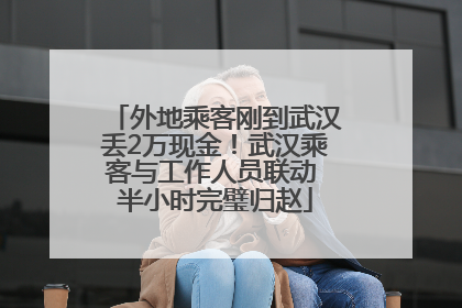 外地乘客刚到武汉丢2万现金！武汉乘客与工作人员联动 半小时完璧归赵